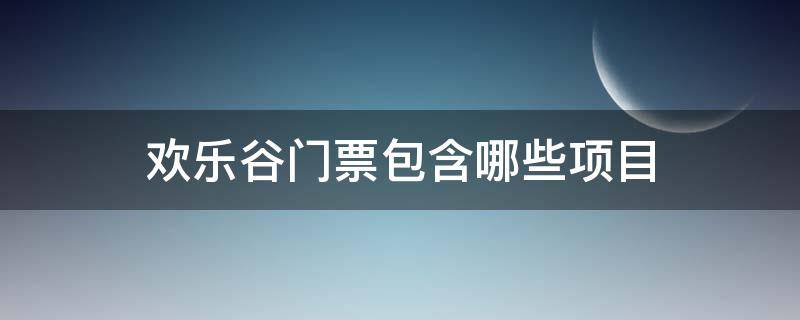 欢乐谷门票包含哪些项目（成都欢乐谷门票包含哪些项目）