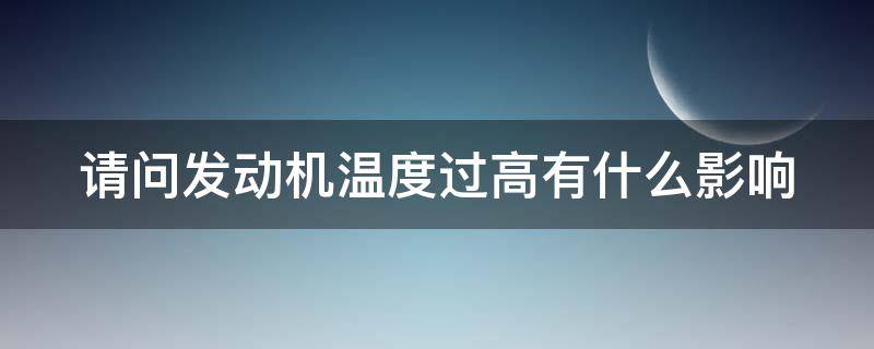 请问发动机温度过高有什么影响 发动机温度过高会导致什么后果?