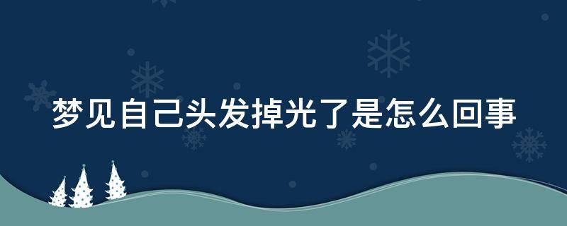 梦见自己头发掉光了是怎么回事 梦见自己头发掉光了是怎么回事男人