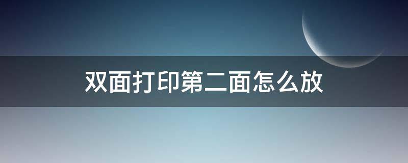 双面打印第二面怎么放（双面打印第二面怎么放纸才不会反）