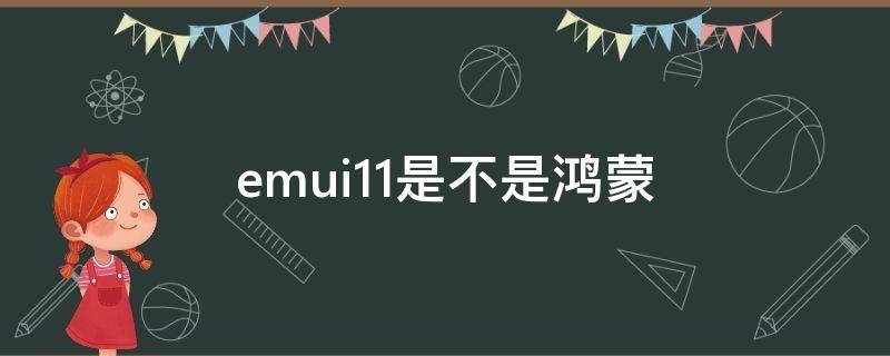 emui11是不是鸿蒙 emui11是不是鸿蒙系统