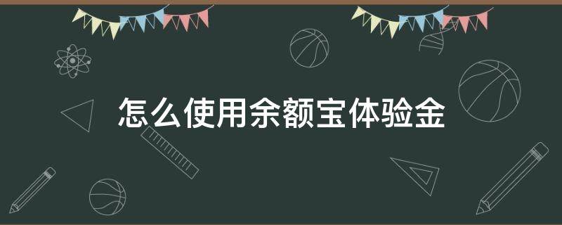 怎么使用余额宝体验金 余额宝里面的体验金是什么?怎么用啊