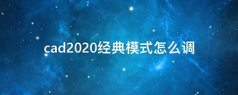 cad2020经典模式怎么调 cad2018怎么调经典模式