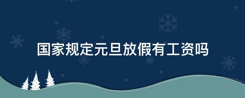 国家规定元旦放假有工资吗 元旦放假有工资吗,工资是多少