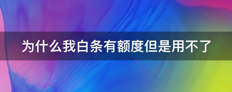 为什么我白条有额度但是用不了（为什么我白条有额度但是用不了花呗）