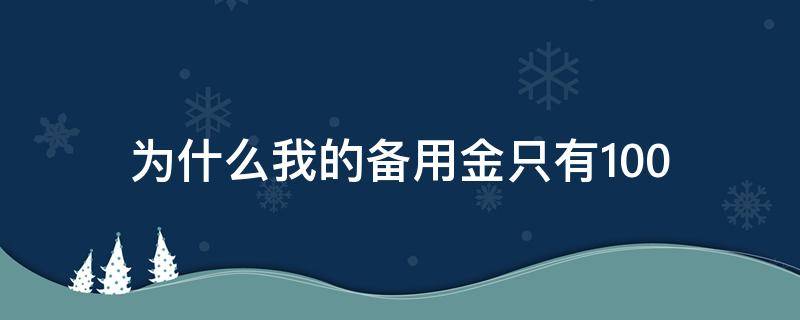 为什么我的备用金只有100 为什么我的备用金只有100块钱