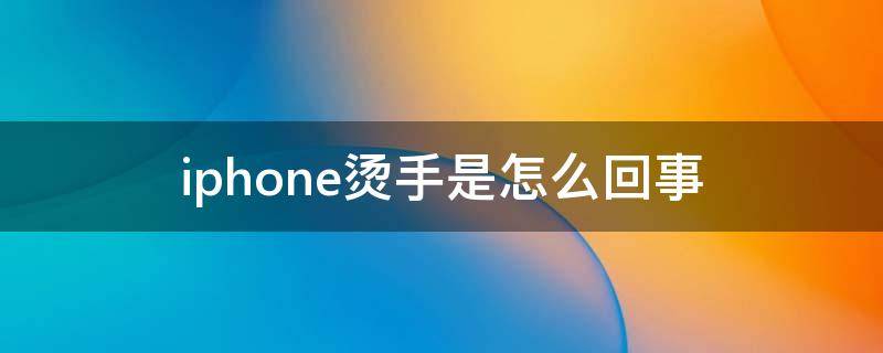 iphone烫手是怎么回事 苹果手机烫手什么情况