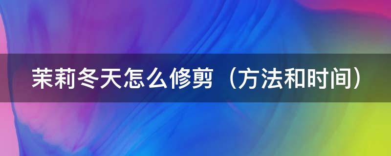 茉莉冬天怎么修剪 茉莉冬天怎么修剪视频教程