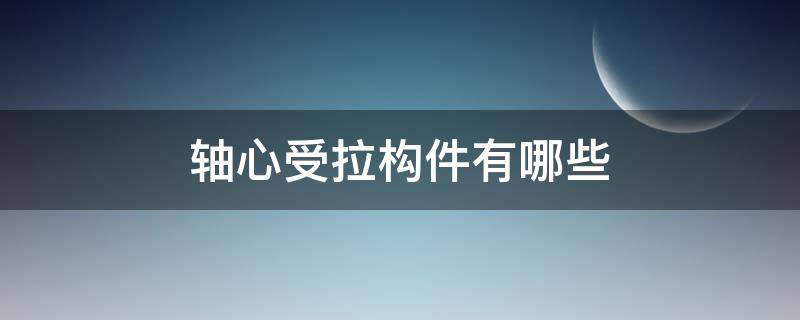 轴心受拉构件有哪些（轴心受拉构件有哪些受力过程）