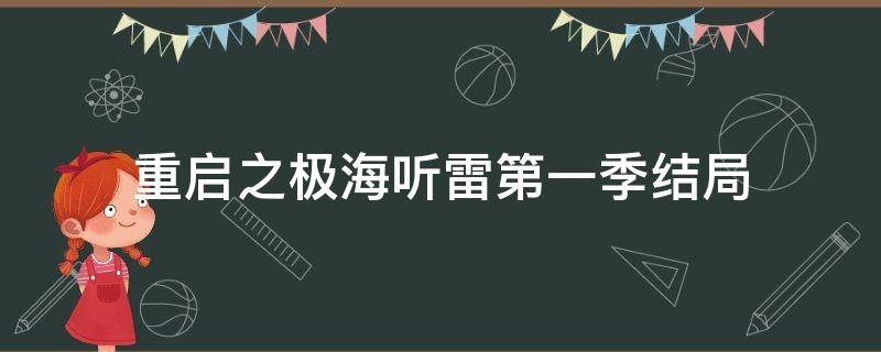 重启之极海听雷第一季结局 重启之极海听雷第一季结局是什么意思