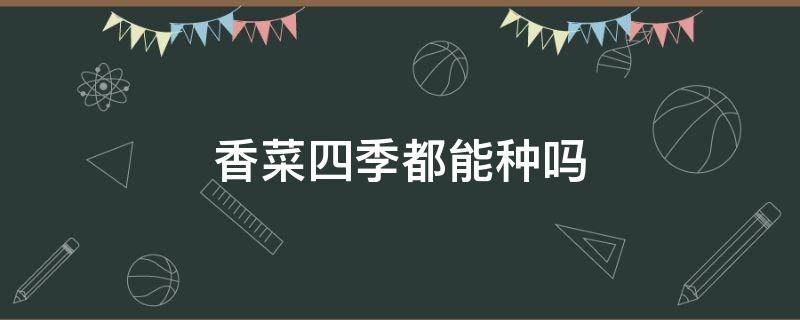 香菜四季都能种吗 香菜什么季节都可以种吗