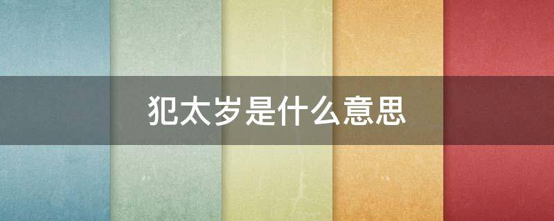 犯太岁是什么意思 犯太岁是什么意思对人有什么影响