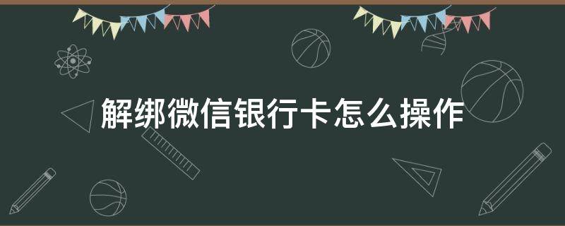 解绑微信银行卡怎么操作 怎么让微信解绑银行卡