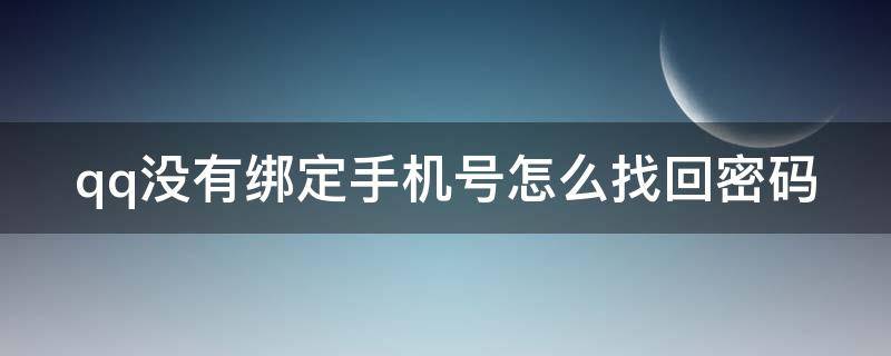 qq没有绑定手机号怎么找回密码 qq没有绑定手机号怎么找回密码忘了