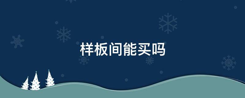 样板间能买吗 开发商装修的样板间能买吗