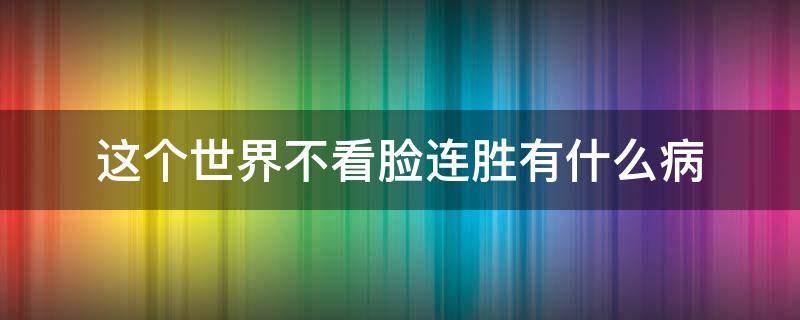 这个世界不看脸连胜有什么病（这个世界不看脸连胜是什么病）