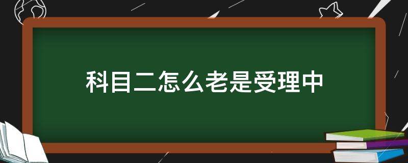 科目二怎么老是受理中 科目二怎么老是受理中,是因为取消过吗?