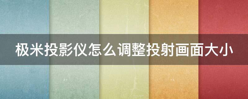 极米投影仪怎么调整投射画面大小 怎么调投影仪画面和幕布一致