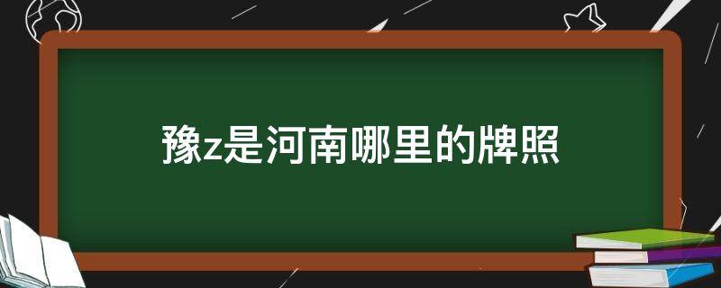 豫z是河南哪里的牌照 豫z是河南哪里的牌照区号