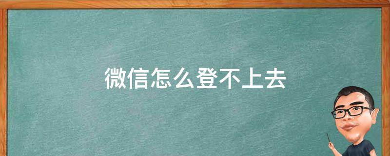 微信怎么登不上去（微信怎么登不上去呢）