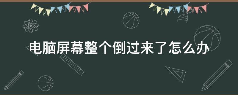 电脑屏幕整个倒过来了怎么办（电脑的整个屏幕倒过来了怎么办）