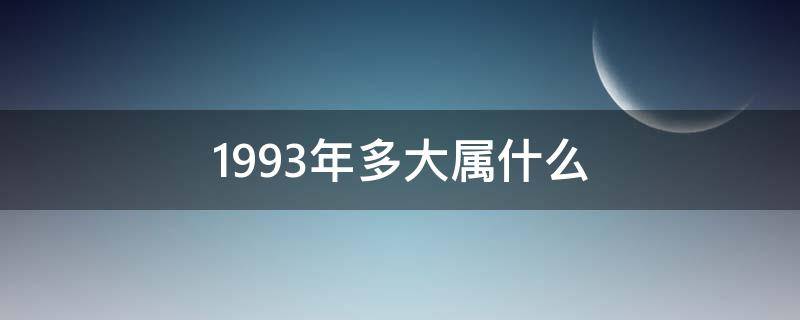 1993年多大属什么（1993年多大属什么星座）