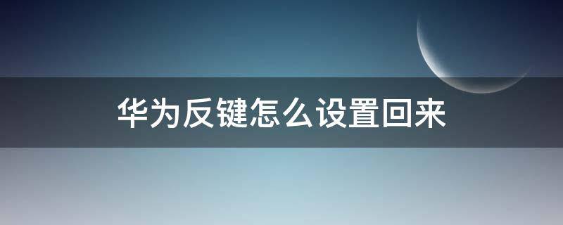 华为反键怎么设置回来 华为键怎么反过来