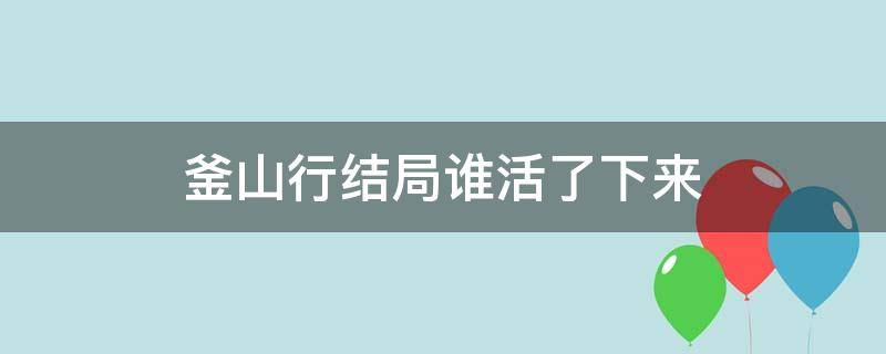 釜山行结局谁活了下来 釜山行最后存活的人