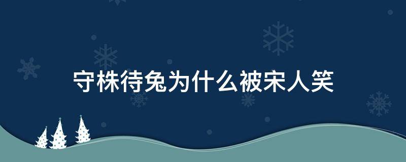 守株待兔为什么被宋人笑 守株待兔为什么会被宋国笑话