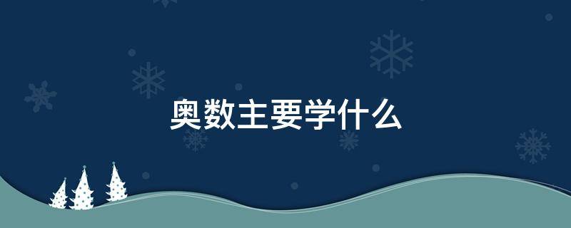 奥数主要学什么 什么叫奥数奥数是学什么的