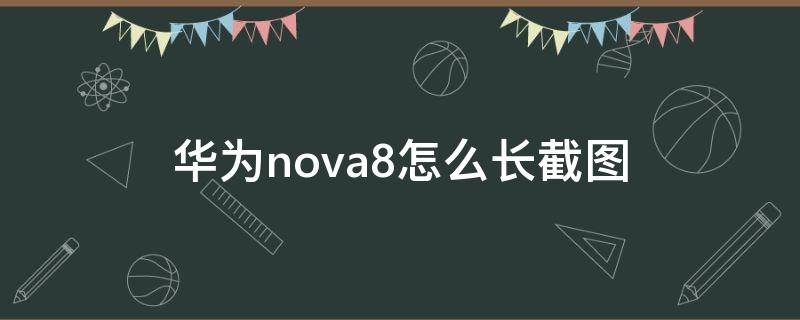 华为nova8怎么长截图（华为nova8如何长截图）