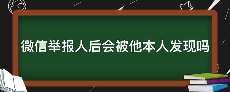 微信举报人后会被他本人发现吗（微信举报诈骗后钱可以退回来吗）