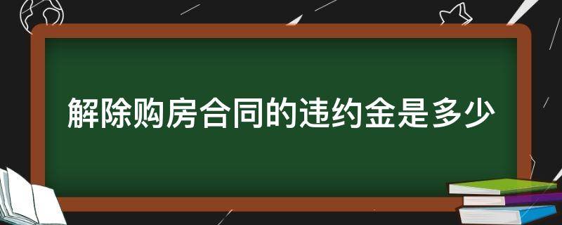 解除购房合同的违约金是多少 解除购房合同违约金的比例