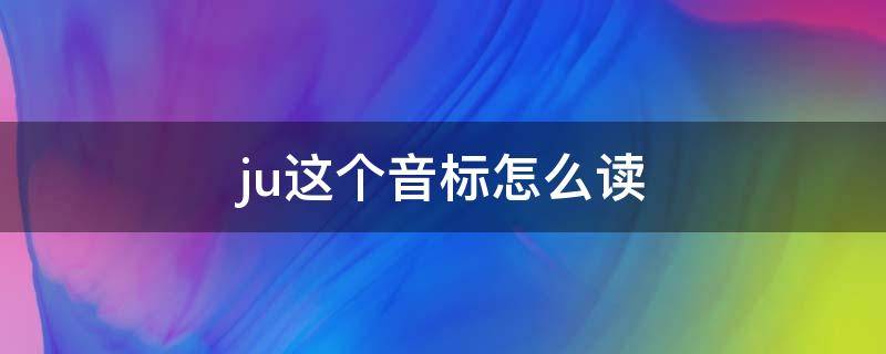 ju这个音标怎么读 ju这个音标怎么读?