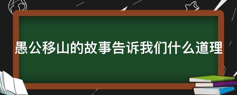 愚公移山的故事告诉我们什么道理 愚公移山的故事告诉我们什么道理200字