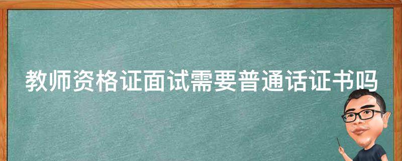 教师资格证面试需要普通话证书吗