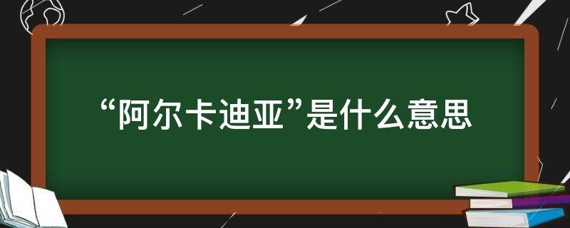 “阿尔卡迪亚”是什么意思 阿尔卡迪亚是什么意思