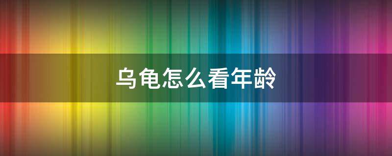 乌龟怎么看年龄 乌龟怎么看年龄图解 巴西龟