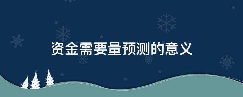 资金需要量预测的意义 资金需要量预测的意义不包括