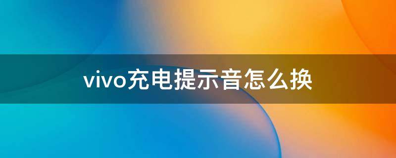 vivo充电提示音怎么换（vivo更换微信提示音）