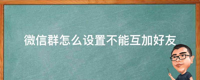 微信群怎么设置不能互加好友 怎么设置微信群不能互相加好友