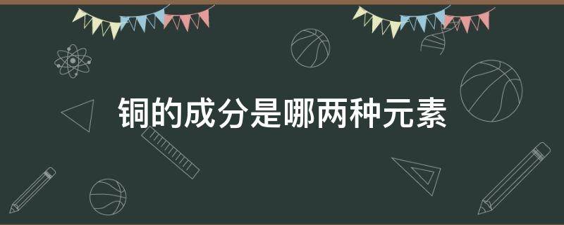 铜的成分是哪两种元素 铜是什么金属元素