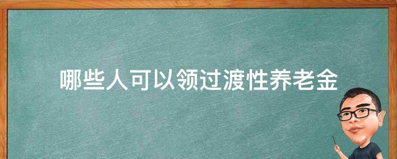 哪些人可以领过渡性养老金 哪些人可以领过渡性养老金山东