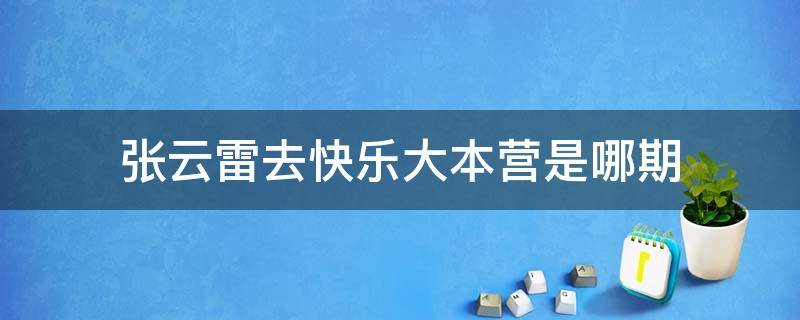 张云雷去快乐大本营是哪期（张云雷去快乐大本营是哪一期）