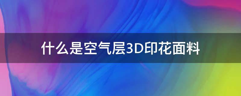 什么是空气层3D印花面料 3d空气层面料什么意思