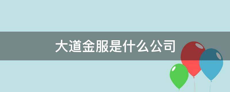 大道金服是什么公司 大道金服公司简介