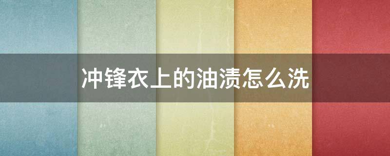 冲锋衣上的油渍怎么洗 冲锋衣去油渍