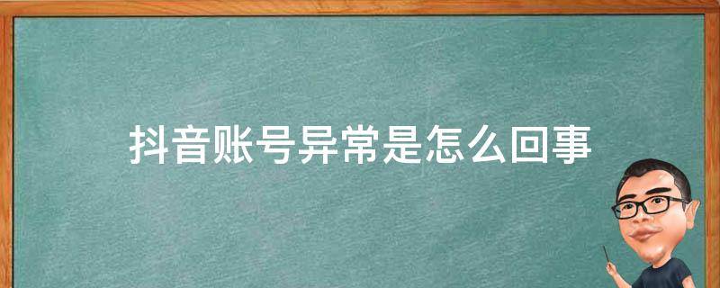 抖音账号异常是怎么回事 抖音账号异常是怎么回事怎么解决