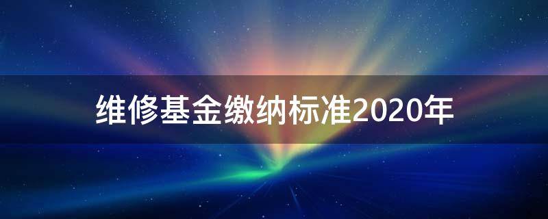 维修基金缴纳标准2020年 公共维修基金缴纳标准2020