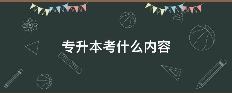 专升本考什么内容 专升本考试科目